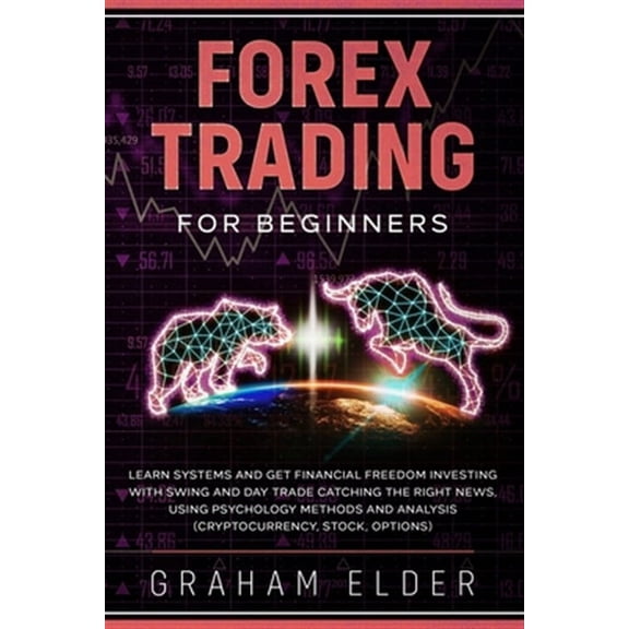 Trading: Forex Trading For Beginners: Learn Systems And Get Financial Freedom Investing With Swing And Day Trade Catching The Right News, Using Psychology Methods And Analysis (Cryptocurrency, Stock,