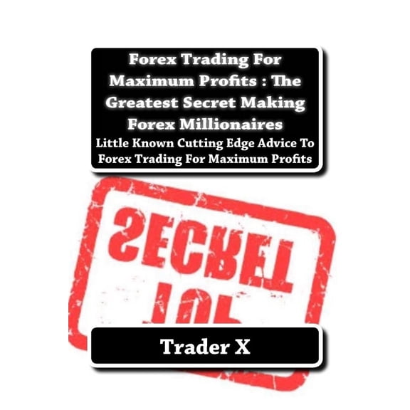 Forex Trading For Maximum Profits: The Greatest Secret Making Forex Millionaires: Little Known Cutting Edge Advice To Forex Trading For Maximum Profits (Paperback)