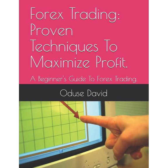 Forex Trading: Proven Techniques to Maximize Profit.: A Beginner's Guide to Forex Trading., (Paperback)