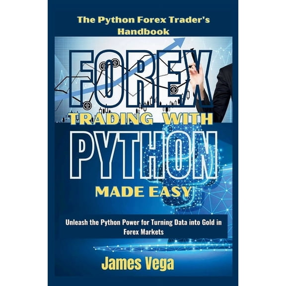 Forex Trading With Python Made Easy (The Python Forex Trader's Handbook): Unleash the Python Power for Turning Data into Gold in Forex Markets (Paperback)