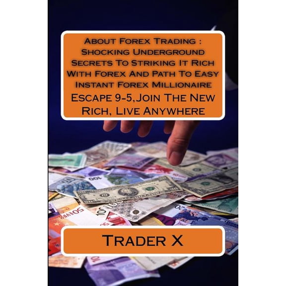 About Forex Trading: Shocking Underground Secrets To Striking It Rich With Forex And Path To Easy Instant Forex Millionaire: Escape 9-5, Join The New Rich, Live Anywhere (Paperback)