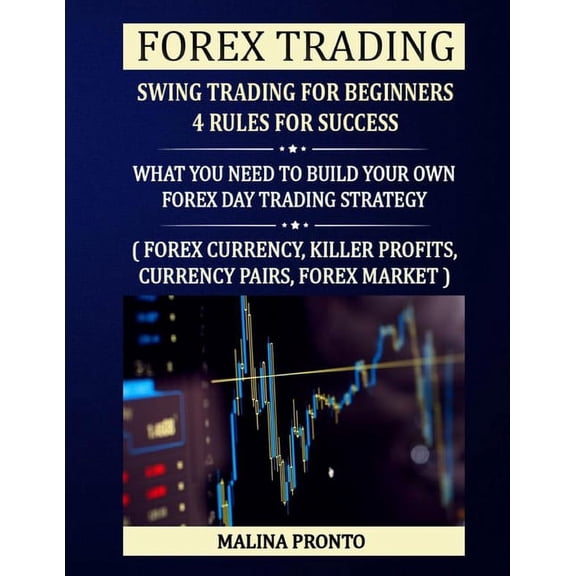 Forex Trading: Swing Trading For Beginners - 4 Rules For Success: What You Need To Build Your Own Forex Day Trading Strategy: ( Forex Currency, Killer Profits, Currency Pairs, Forex Market ) (Paperbac