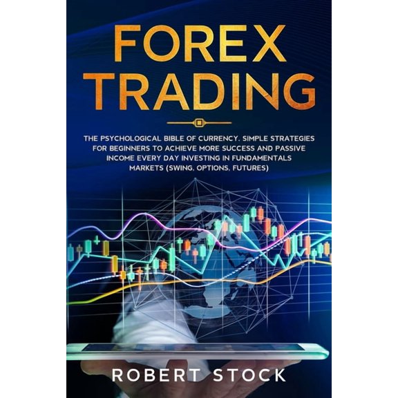 Forex Trading: The Psychological Bible of Currency. Simple Strategies for Beginners to Achieve More Success and Passive Income Every