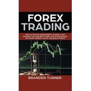 Forex Trading The Ultimate Beginners Guide That Shows the Secrets and the Strategies to Make Money with Trading Forex, Hardcover