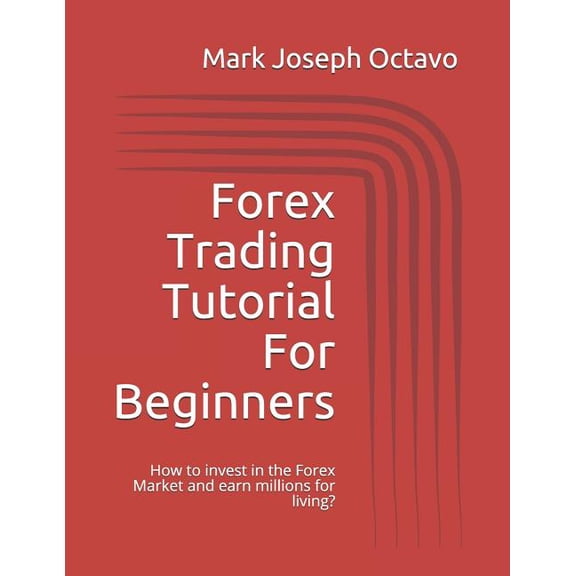 Forex Trading Tutorial For Beginners: How to invest in the Forex Market and earn millions for living?, (Paperback)