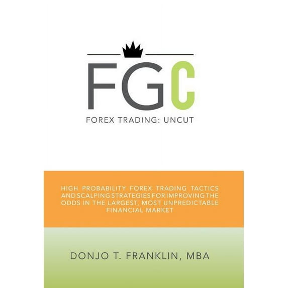 Forex Trading: Uncut: High Probability Forex Trading Tactics and Scalping Strategies for Improving the Odds in the Large, (Hardcover)