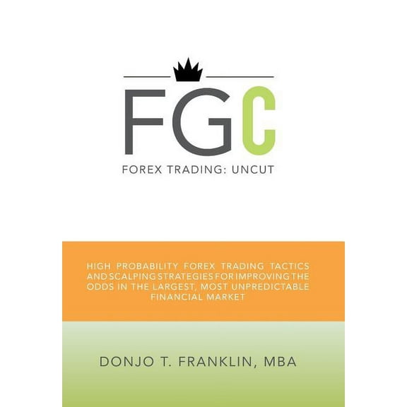 Forex Trading: Uncut : High Probability Forex Trading Tactics and Scalping Strategies for Improving the Odds in the Largest, Most Unpredictable Financial Market