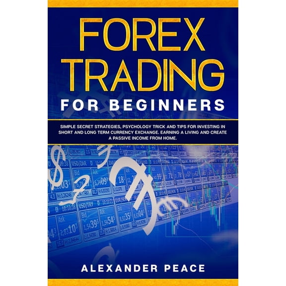 Forex Trading for Beginners: Simple Secret Strategies, Psychology Trick and Tips for Investing in Short- and Long- Term , (Paperback)