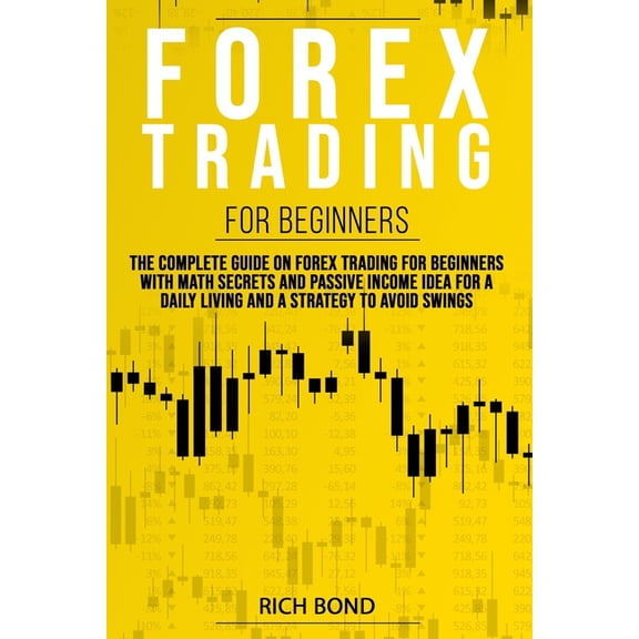 Forex Trading for Beginners: The Complete Guide On FOREX Trading For Beginners With Math Secrets And Passive Income Idea For A Daily Living And A S
