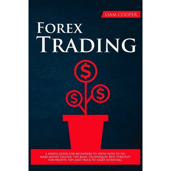 Forex Trading: A simple guide for beginners to show how to do make money online. The basic techniques, best strategy for profits, tips and trick to start investing. (Paperback)