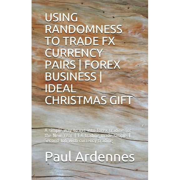 Forex Training and Trading: Using Randomness to Trade Fx Currency Pairs - Forex Business - Ideal Gift: A simple way to get into forex trading for 2020 - FX trading made simple - Second Job with curren