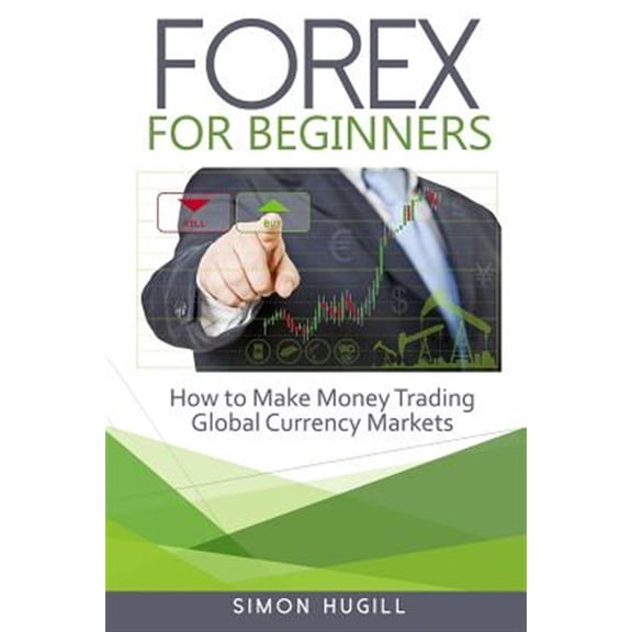 Forex for Beginners: How to Make Money Trading Global Currency Markets (Paperback)