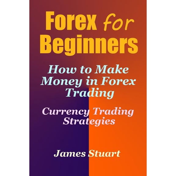 Forex for Beginners: How to Make Money in Forex Trading (Currency Trading Strategies), (Paperback)