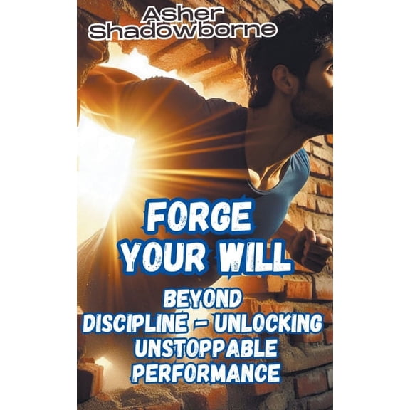 Forge Your Will: Beyond Discipline - Unlocking Unstoppable Performance (Paperback)