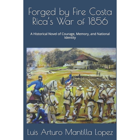 The Costa Rican Legacy Chronicles Forged by Fire Costa Rica's War of 1856: A Historical Novel of Courage, Memory, and National Identity, Book 1, (Paperback)