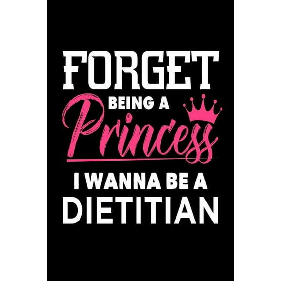 Forget Being A Princess I Wanna Be A Dietitian: Funny Medical Career Gift Notebook for Girls (Paperback)