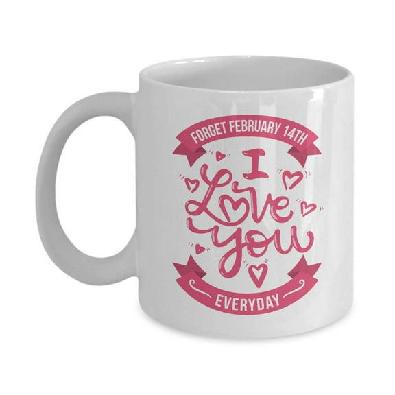 Forget February 14th I Love You Everyday Coffee &Tea Gift Mug, Sweet Valentines Present For Husband, Wife, Boyfriend, Girlfriend & Significant Other