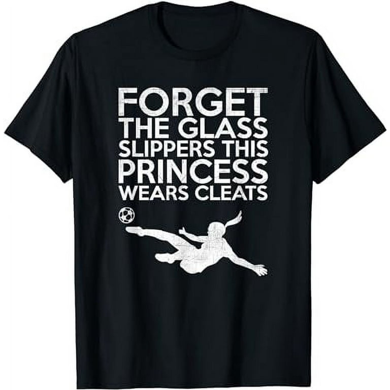 Forget Glass Slippers Princess Wears Cleats Soccer Softball T-Shirt Forget Glass Slippers Princess Wears Cleats Soccer Softball T-Shirt