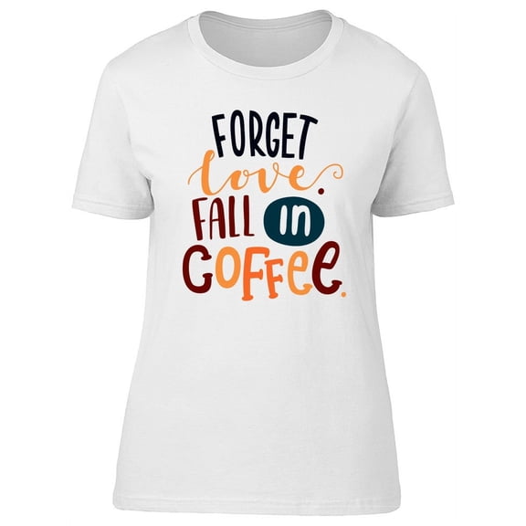 Forget Love, Fall In Coffee T-Shirt Women -Image by Shutterstock, Female Medium