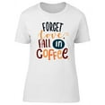 thumbnail image 1 of Forget Love, Fall In Coffee T-Shirt Women -Image by Shutterstock, Female x-Large, 1 of 2