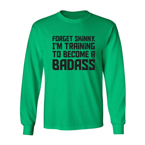 Forget Skinny.I'm Training..Badass Adult Long Sleeve T-shirt