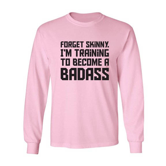 Forget Skinny.I'm Training..Badass Adult Long Sleeve T-shirt