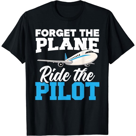 Forget The Plane Ride The Pilot Airplane Lover Aviator Sky T-Shirt