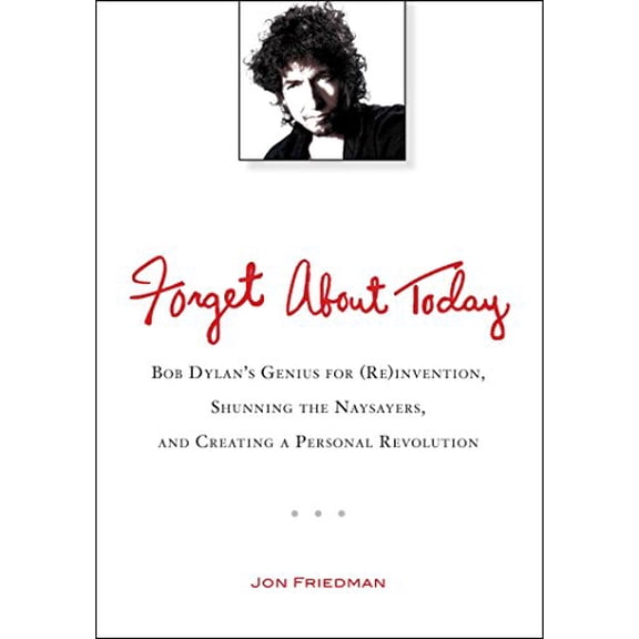 Pre-Owned Forget about Today: Bob Dylan's Genius for (Re)Invention, Shunning the Naysayers, and Creating a Per Sonal Revolution (Paperback) 0399537546 9780399537547