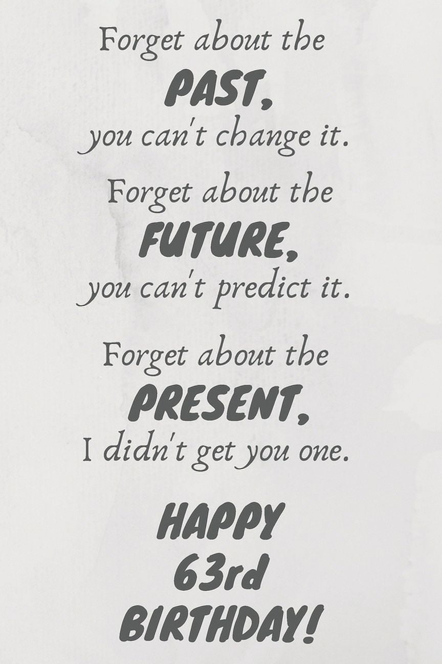 Forget about the past, you can't change it. Forget about the future