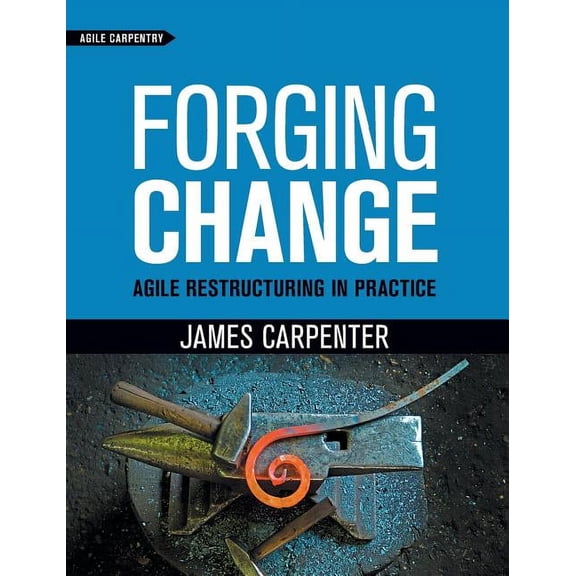 Forging Change: Agile Restructuring In Practice, (Hardcover)