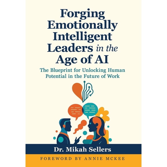 Forging Emotionally Intelligent Leaders in the Age of AI: The Blueprint for Unlocking Human Potential in the Future of W, (Hardcover)