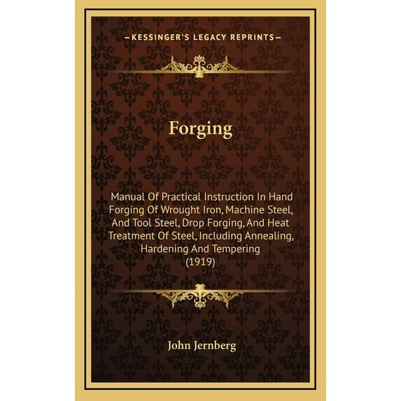 Forging : Manual of Practical Instruction in Hand Forging of Wrought Iron, Machine Steel, and Tool Steel, Drop Forging, and Heat Treatment of Steel, Including Annealing, Hardening and Tempering (1919) (Hardcover)
