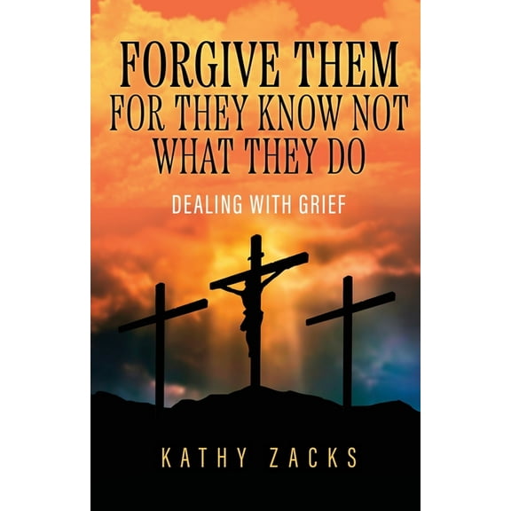 Forgive Them For They Know Not What They Do: Dealing With Grief, (Paperback)