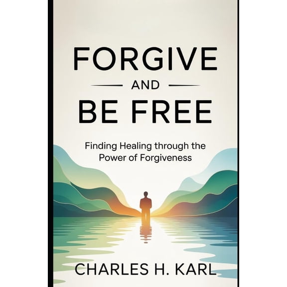 Forgive and Be Free- Finding Healing Through the Power of Forgiveness: Letting go of bitterness, (Paperback)