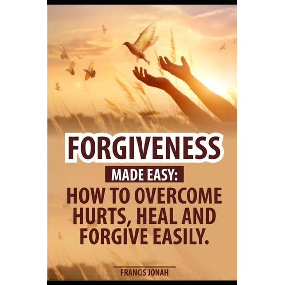 Forgiveness Made Easy: How to Overcome Hurts, Heal and Forgive Easily: Forgiveness in the Bible and How to be free, Forg, (Paperback)