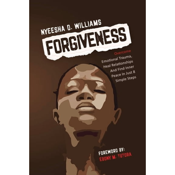 Forgiveness : Overcome Emotional Trauma, Heal Relationships And Find Inner Peace In Just 8 Simple Steps (Paperback)