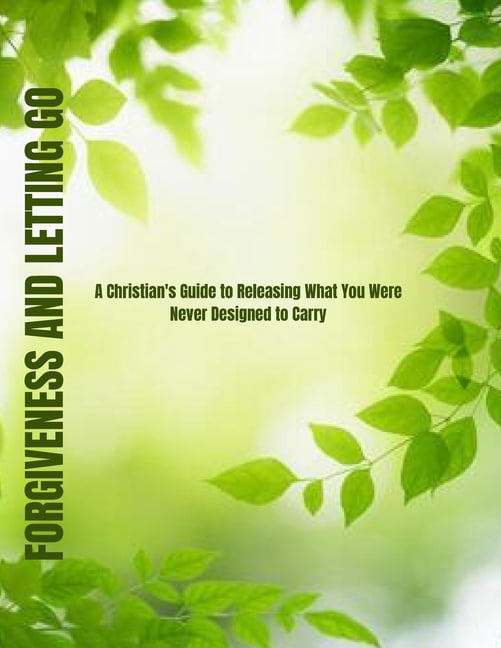 Forgiveness and Letting Go: A Christian's Guide to Releasing What You Were Never Designed to Carry, (Paperback)