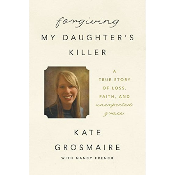 Forgiving My Daughter's Killer: A True Story of Loss, Faith, and Unexpected Grace (Paperback)
