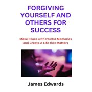 Forgiving Yourself and Others for Success Make Peace with Painful Memories and Create A Life that Matters Paperback