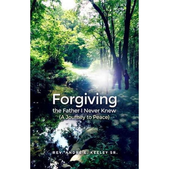 Forgiving the Father I Never Knew: (A Journey to Peace) (Paperback)
