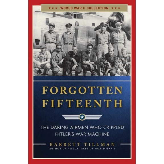 Forgotten Fifteenth : The Daring Airmen Who Crippled Hitler's War Machine (Paperback)