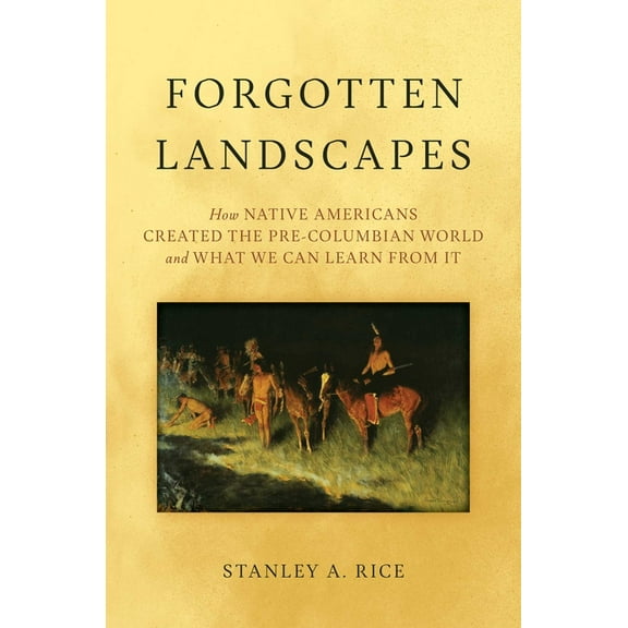 Forgotten Landscapes: How Native Americans Created Pre-Columbian North America and What We Can Learn from It, (Hardcover)