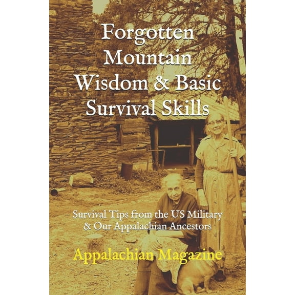 Forgotten Mountain Wisdom & Basic Survival Skills: Survival Tips from the US Military & Our Appalachian Ancestors, (Paperback)