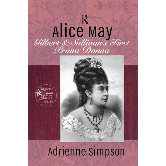 Forgotten Stars of the Musical Theatre Alice May: Gilbert & Sullivan's First Prima Donna, (Paperback)
