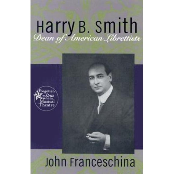 Forgotten Stars of the Musical Theatre Harry B. Smith: Dean of American Librettists, (Hardcover)