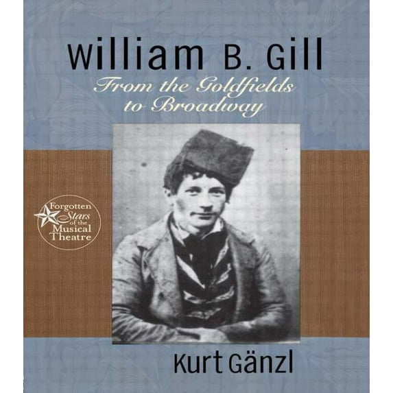 Forgotten Stars of the Musical Theatre William B. Gill: From the Goldfields to Broadway, Book 3, (Hardcover)
