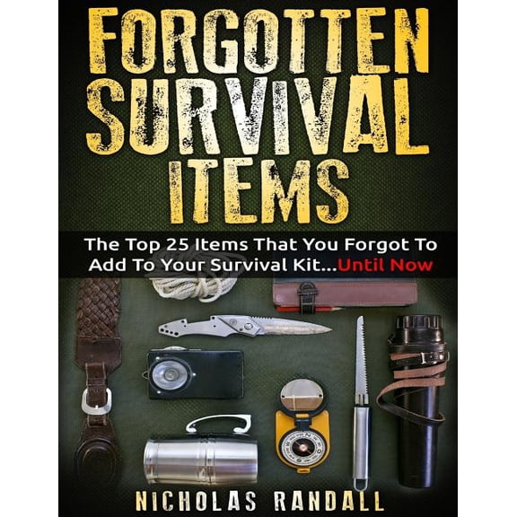 Forgotten Survival Items : The Top 25 Items That You Forgot to Add to Your Survival Kit...until Now