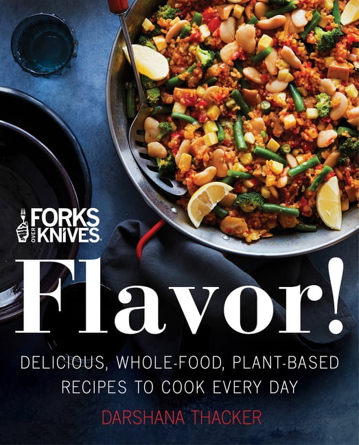 Forks Over Knives Flavor! Delicious, WholeFood, PlantBased Recipes