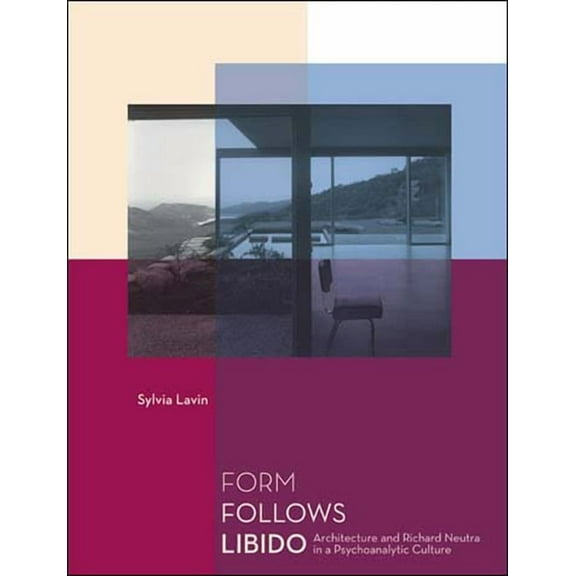 Form Follows Libido: Architecture and Richard Neutra in a Psychoanalytic Culture, (Paperback)