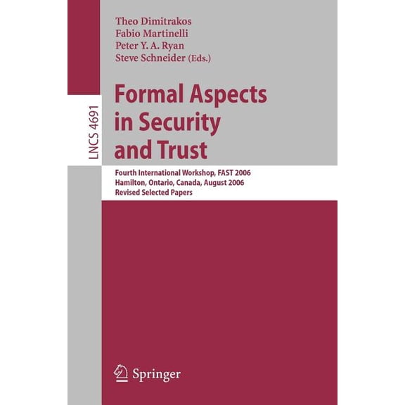 Formal Aspects in Security and Trust: Fourth International Workshop, Fast 2006, Hamilton, Ontario, Canda, August 26-27, , (Paperback)